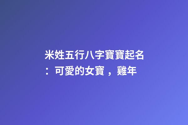 米姓五行八字寶寶起名：可愛的女寶，雞年